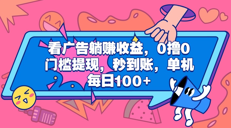 看广告躺赚收益，0撸0门槛提现，秒到账，单机每日100+-荔枝网络