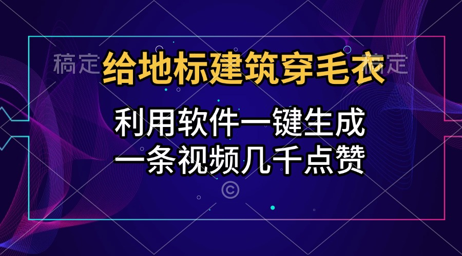 给地标建筑穿毛衣,利用软件一键生成,一条视频几千点赞,涨粉变现两不误-荔枝网络