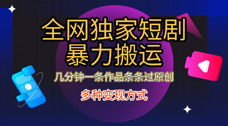 全网独家短剧暴力搬运，只需要几分钟一条作品条条过原创，多种变现方式-荔枝网络