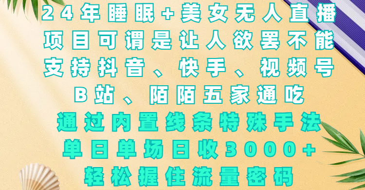 24年睡眠+美女无人直播，项目可谓是让人欲罢不能，支持抖音、快手、视频号、B站、陌陌五家通吃，通过内置线条特殊手法，单场日收3000+，轻松握住流量密码-荔枝网络