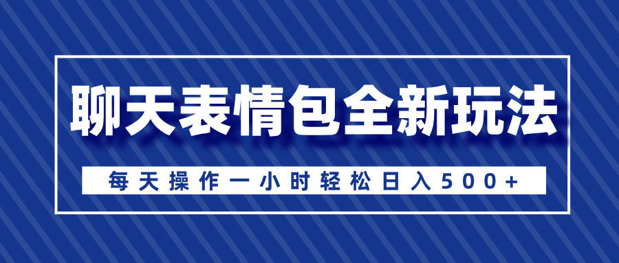 聊天表情包全新玩法，无脑搬运100%原创，每天操作一小时轻松日入500+-荔枝网络