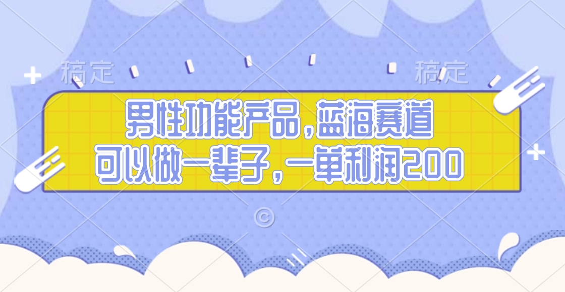 男性功能产品，蓝海赛道，可以做一辈子，一单利润200-荔枝网络