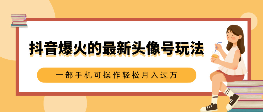 抖音爆火的最新头像号玩法,适合0基础小白,一部手机可操作轻松月入过万-荔枝网络
