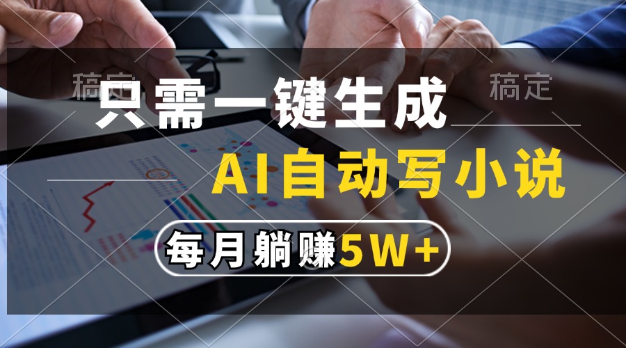 只需一键生成，AI自动写小说，每月躺赚5w+-荔枝网络