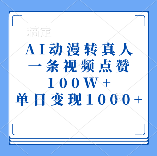 AI动漫转真人,一条视频点赞100W+,单日变现1000+-荔枝网络