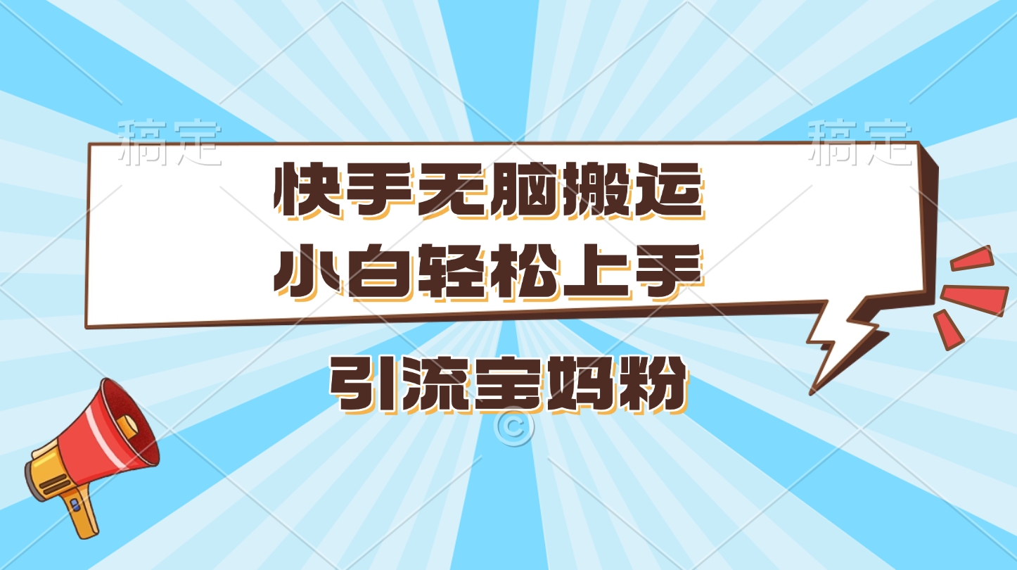 快手无脑搬运，小白轻松上手，引流宝妈粉-荔枝网络