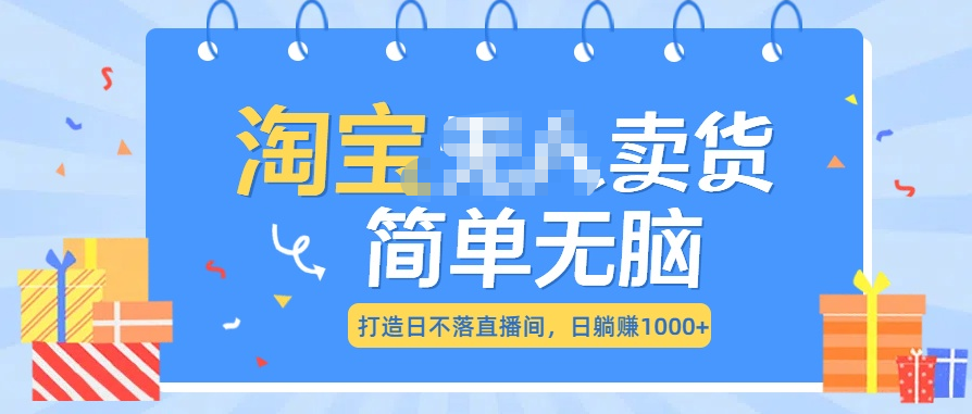 最新淘宝无人卖货7.0，简单无脑，小白易操作，日躺赚1000+-荔枝网络