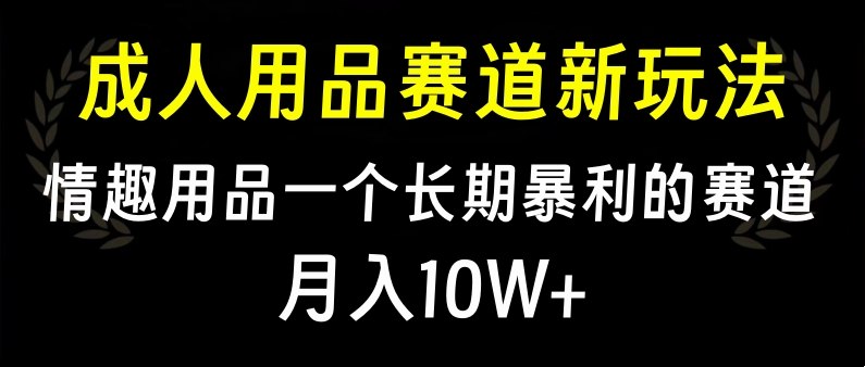 大人用品赛道新玩法,情趣用品一个长期暴利的赛道,月入10W+-荔枝网络