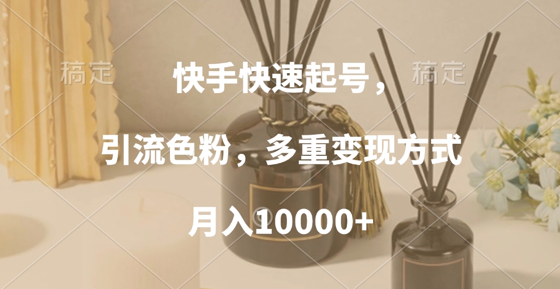 快手快速起号，引流色粉，多重变现方式，月入10000+-荔枝网络