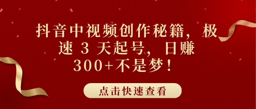 抖音中视频创作秘籍，极速 3 天起号，日赚 300+不是梦！-荔枝网络