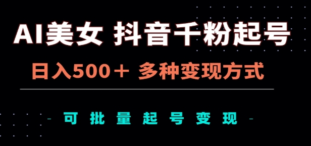 AI美女抖音千粉起号玩法，日入500＋，多种变现方式，可批量矩阵起号出售！-荔枝网络