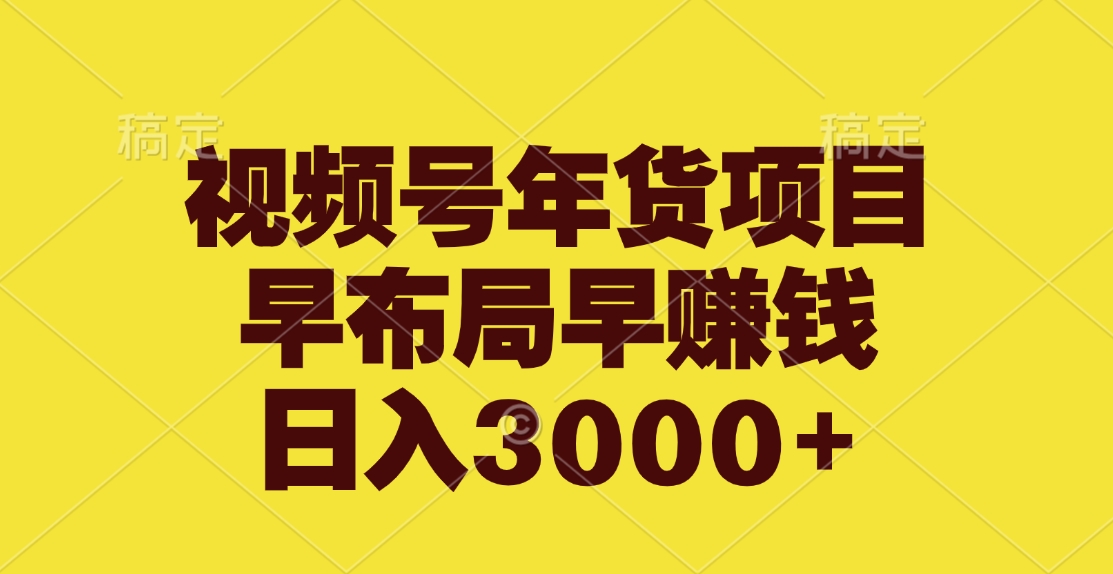 视频号年货项目，早布局早赚钱，日入3000+-荔枝网络