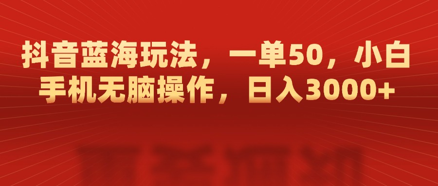 抖音蓝海玩法，一单50，小白手机无脑操作，日入3000+-荔枝网络