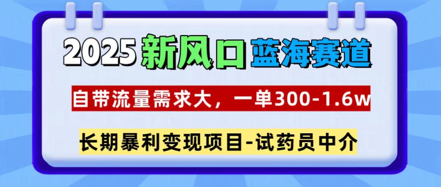 2025新风口蓝海赛道，一单300~1.6w，自带流量需求大，试药员中介-荔枝网络