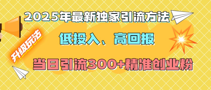 2025年最新独家引流方法，低投入高回报？当日引流300+精准创业粉-荔枝网络