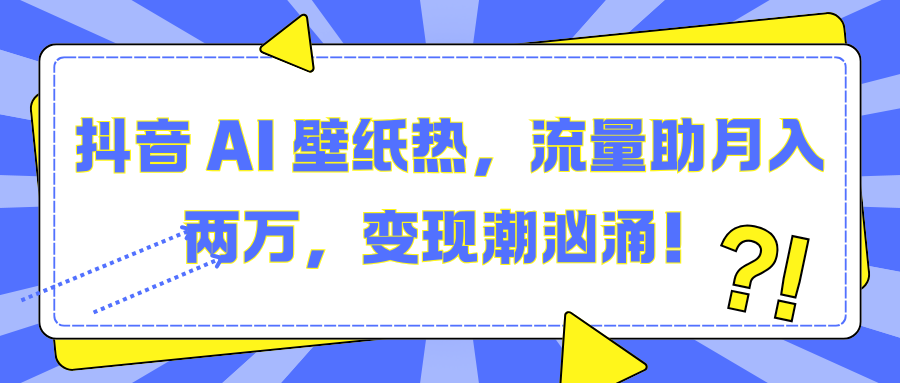 抖音 AI 壁纸热，流量助月入两万，变现潮汹涌！-荔枝网络