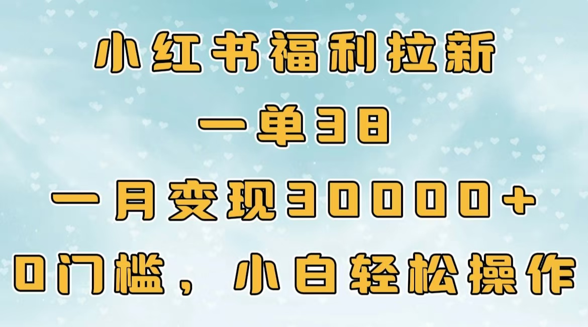 小红书福利拉新，一单38，一月30000＋轻轻松松，0门槛小白轻松操作-荔枝网络