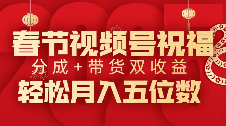 春节视频号祝福项目，分成+带货，双收益，轻松月入五位数-荔枝网络
