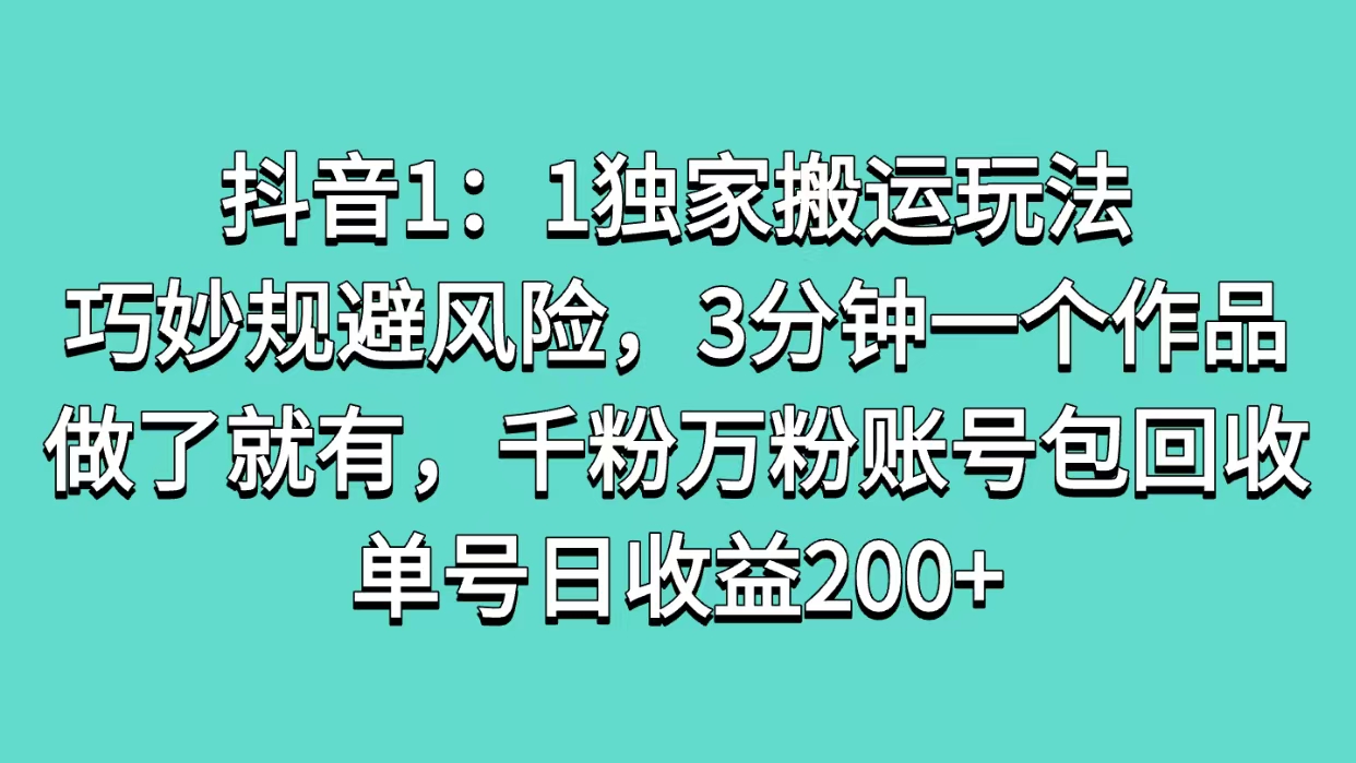 抖音1：1独家搬运玩法，巧妙规避风险，3分钟一个作品，做了就有，千粉万粉账号包回收，单号日收益200+-荔枝网络