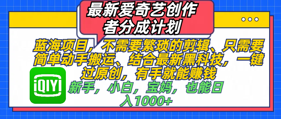 最新爱奇艺创作者分成计划,蓝海项目,不需要繁琐的剪辑、 只需要简单动手搬运、结合最新黑科技,一键过原创,有手就能赚钱,新手,小白,宝妈,也能日入1000+ 手机也可操作-荔枝网络