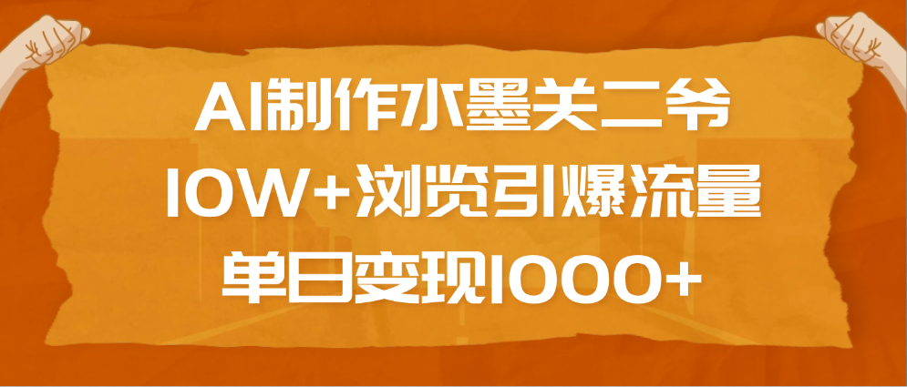 AI制作水墨关二爷，10W+浏览引爆流量，单日变现1000+-荔枝网络