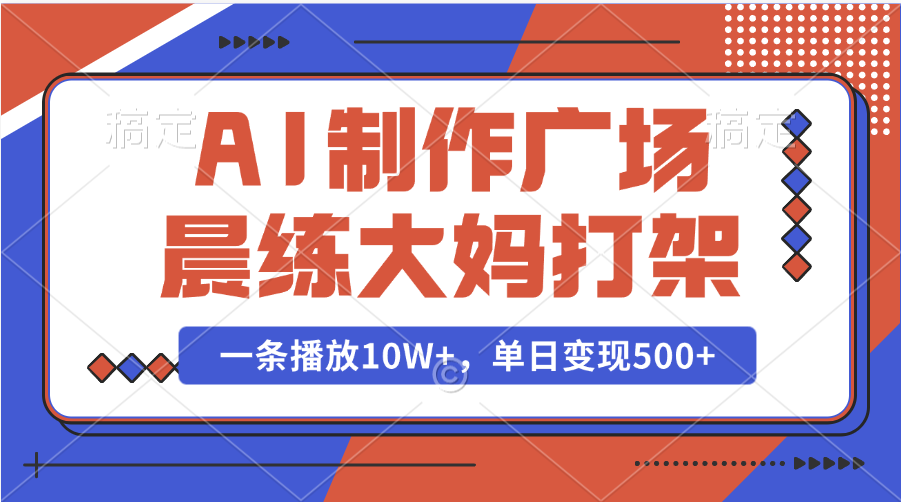 AI制作广场晨练大妈打架，一条播放10W+，单日变现500+-荔枝网络