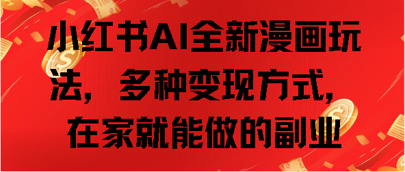 小红书AI全新漫画玩法，多种变现方式，在家就能做的副业-荔枝网络