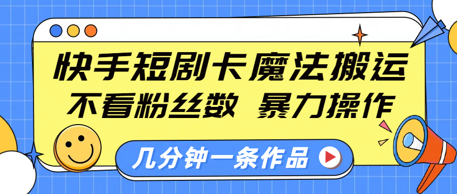 快手短剧卡魔法搬运，不看粉丝数，暴力操作，几分钟一条作品，小白也能快速上手！-荔枝网络