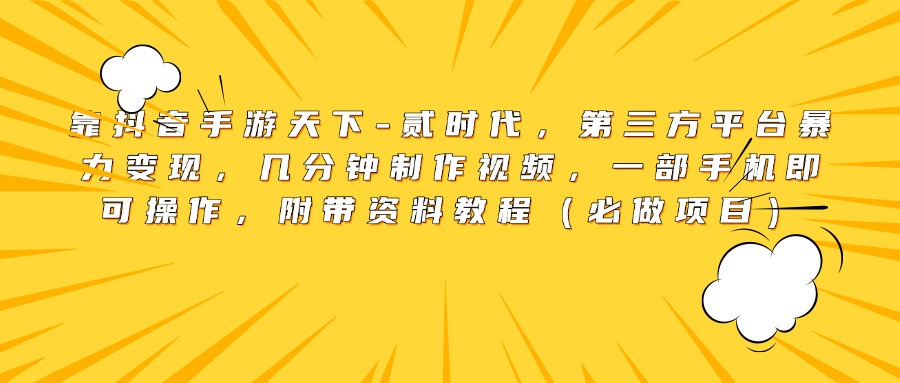 靠抖音手游天下-贰时代，第三方平台暴力变现，几分钟制作视频，一部手机即可操作，附带资料教程（必做项目）-荔枝网络
