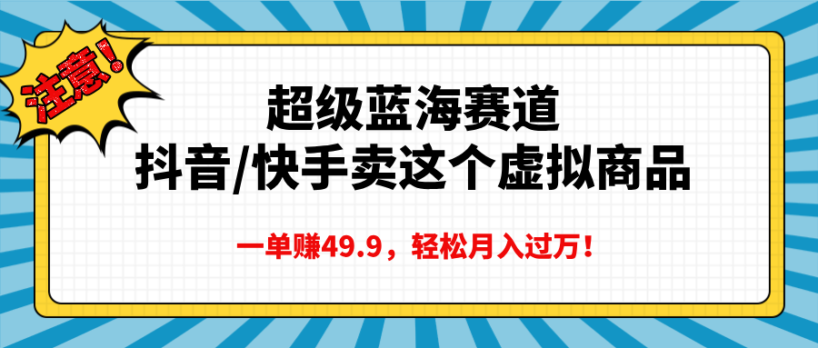 超级蓝海赛道，抖音快手卖这个虚拟商品，一单赚49.9，轻松月入过万-荔枝网络