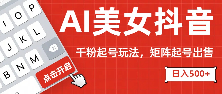 AI美女抖音千粉起号玩法，日入500+多种变现方式，可批量矩阵起号出售！-荔枝网络