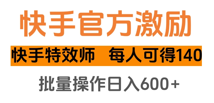 快手官方激励快手特效师，每人可得140，批量操作日入600+-荔枝网络