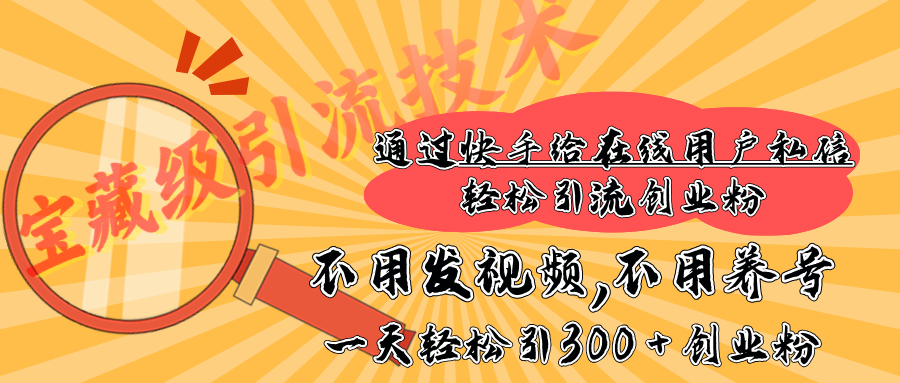 快手宝藏级引流技术，不用发视频，不用养号，纯纯搬砖操作，在线私信轻松引流创业粉，一天能引300 + 创业粉-荔枝网络