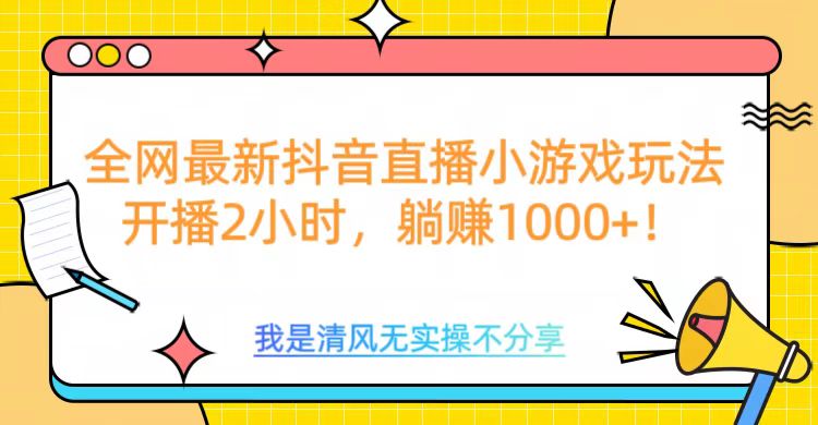 全网首发！抖音直播小游戏全新玩法来袭，仅开播 2 小时，就能轻松躺赚 1000+！-荔枝网络