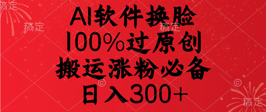 AI软件换脸，100%过原创，搬运涨粉必备，日入300+-荔枝网络