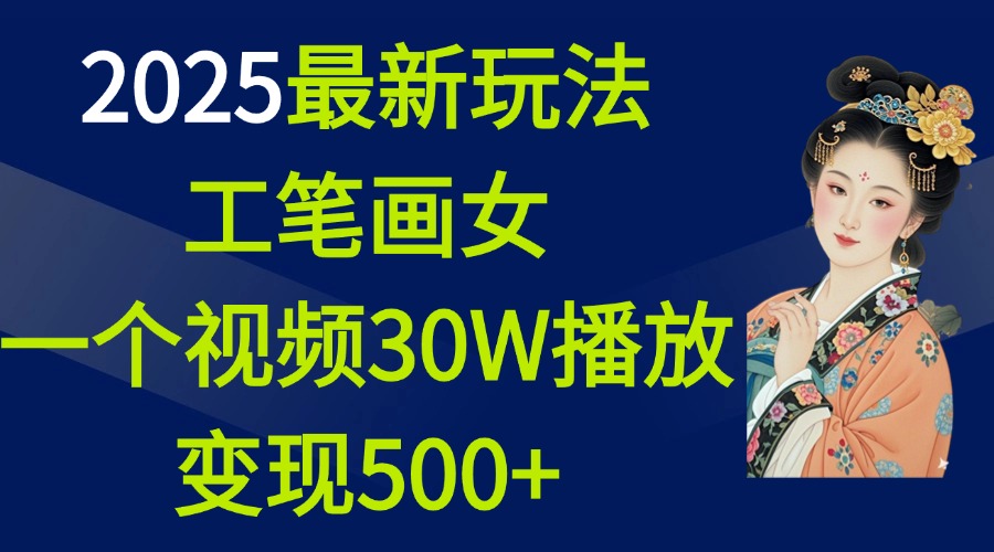 2025最新玩法，工笔画美女，一个视频30万播放变现500+-荔枝网络