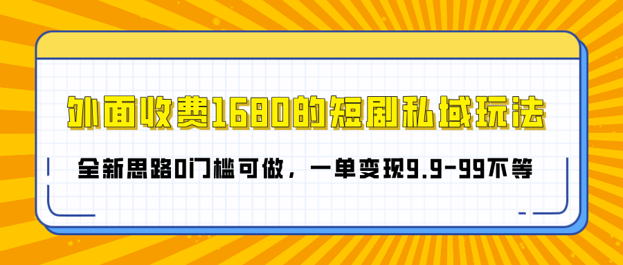 外面收费1680的短剧私域玩法,全新思路0门槛可做,一单变现9.9-99不等-荔枝网络