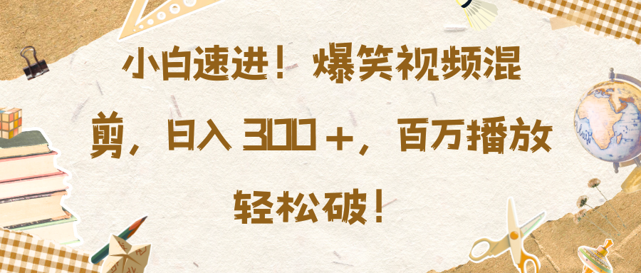 小白速进！爆笑视频混剪，日入 300 +，百万播放轻松破！-荔枝网络