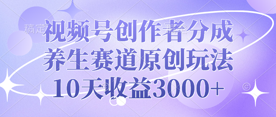 视频号创作者分成,养生赛道原创玩法,10天收益3000+-荔枝网络