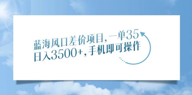蓝海风口差价项目，一单35，日入3500+，手机即可操作-荔枝网络
