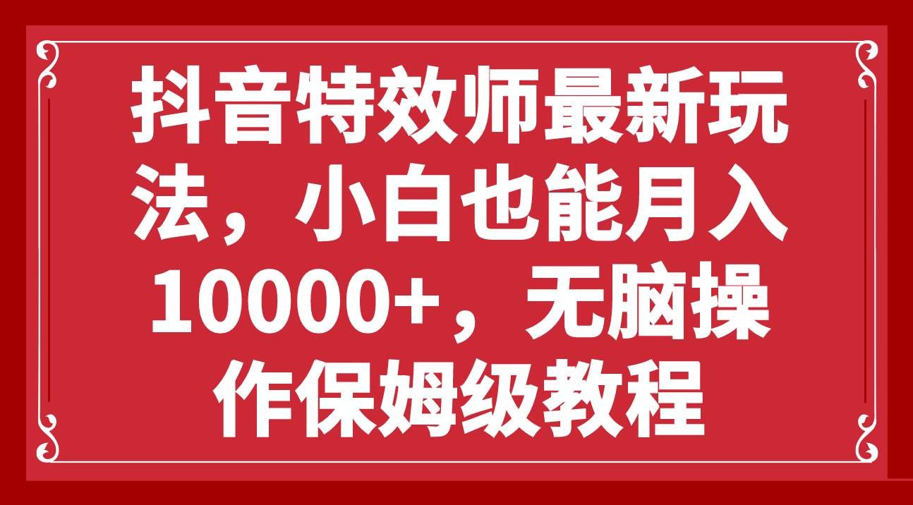 抖音特效师最新玩法，小白也能月入10000+，无脑操作保姆级教程-荔枝网络