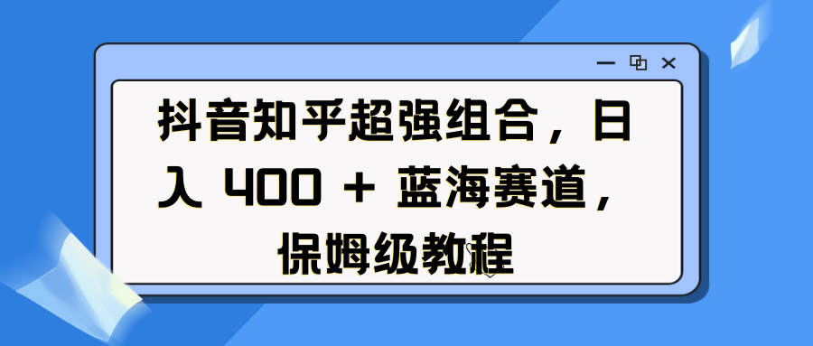 抖音知乎超强组合，日入 400 + 蓝海赛道，保姆级教程-荔枝网络