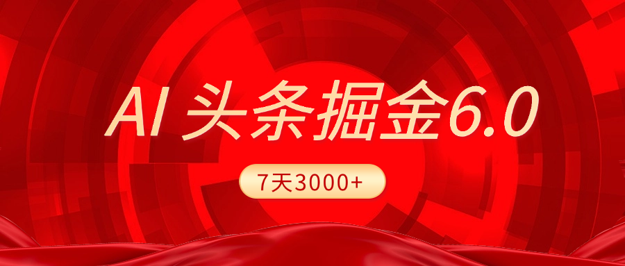 2025最新AI头条6.0，7天挣了3000+，操作很简单，小白可以照做（附详细教程）-荔枝网络