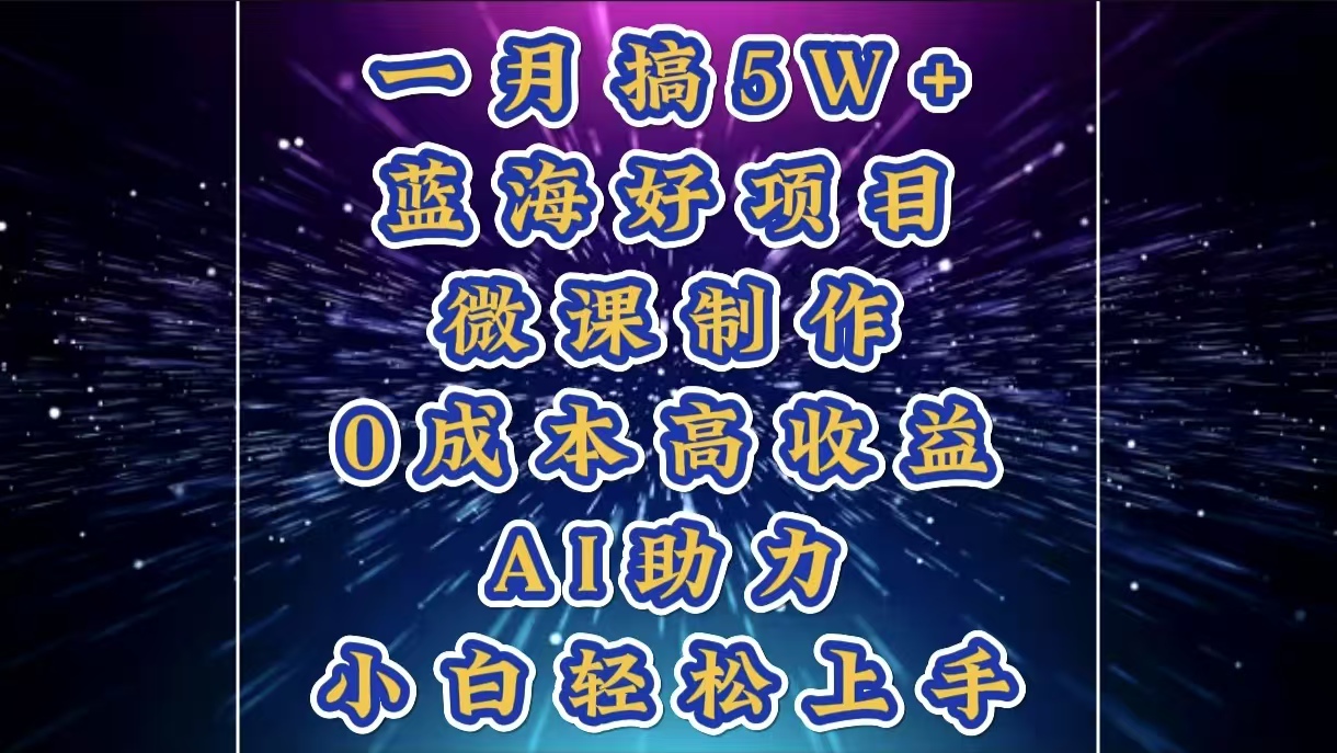 1月搞了5W+的蓝海好项目，微课制作，0成本高收益，AI助力，小白轻松上手-荔枝网络