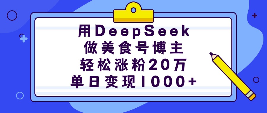用DeepSeek做美食号博主，轻松涨粉20万，单日变现1000+-荔枝网络