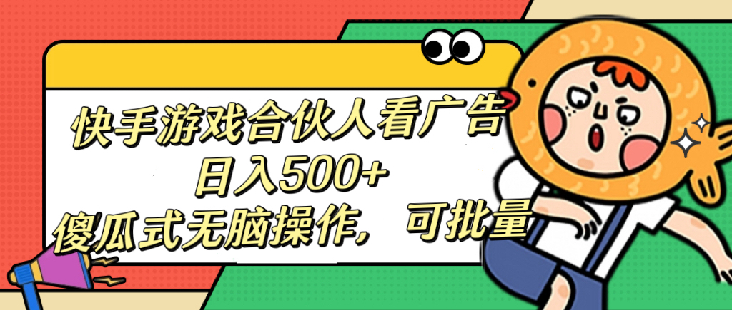 快手游戏合伙人看广告,日入500+ 傻瓜式无脑操作,可批量-荔枝网络