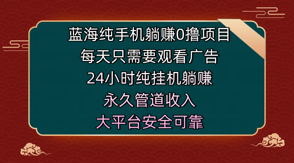 蓝海纯手机躺赚0撸项目，每天只需要观看广告，24小时纯挂机躺赚，永久管道收入，主业副业的绝佳选择，大平台安全可靠-荔枝网络