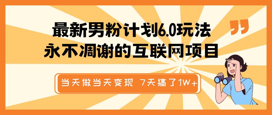 最新男粉计划6.0玩法，永不凋谢的互联网项目 当天做当天变现，视频包原创，7天搞了1W+-荔枝网络