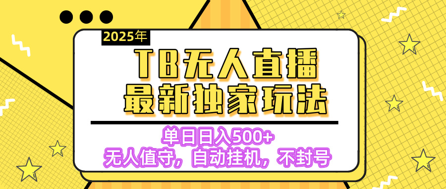 【独家】2025年TB无人直播最新玩法，单日日入500+，无人值守，自动挂机，不封号独家玩法-荔枝网络