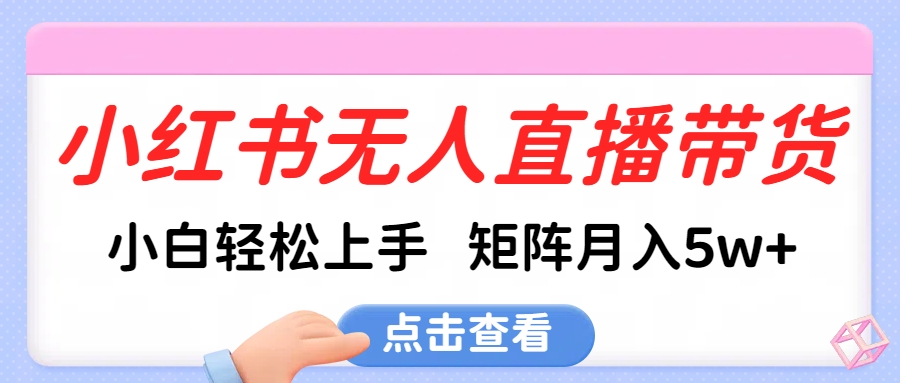 小红书无人直播带货，小白轻松上手，可矩阵月入5w+-荔枝网络